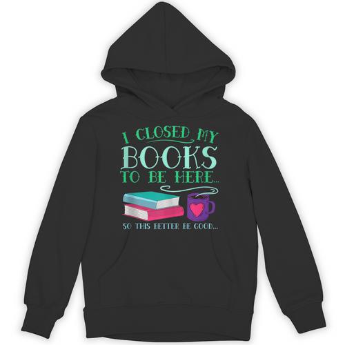I Closed My Books To Be Here So This Better Be Good Fun Cute Unisex Hoodie - Bookorys UK