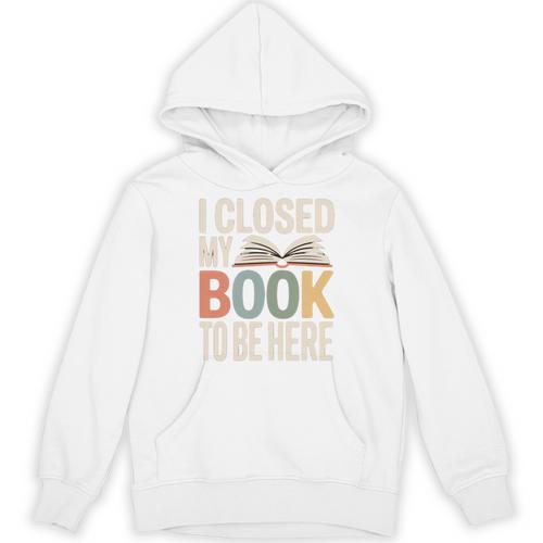 I Closed My Book To Be Here Reading Quote Unisex Hoodie - Bookorys CA
