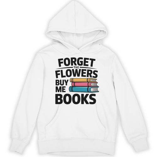 Forget The Flowers Buy Me Books Book Lover Reader Unisex Hoodie - Bookorys