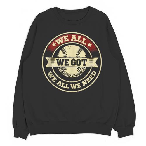 We All We Got We All We Need Baseball Sports Men Women Girls Unisex Sweatshirt - Sportilla