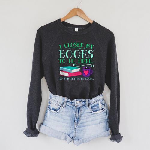 I Closed My Books To Be Here So This Better Be Good Fun Cute Raglan Sleeve Sweatshirt - Bookorys