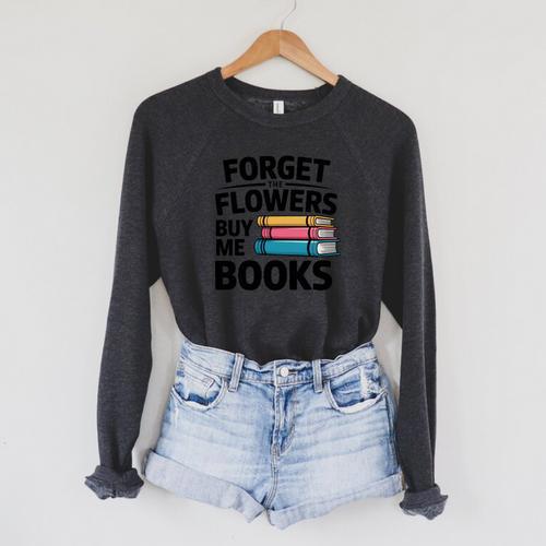 Forget The Flowers Buy Me Books Book Lover Reader Raglan Sleeve Sweatshirt - Bookorys