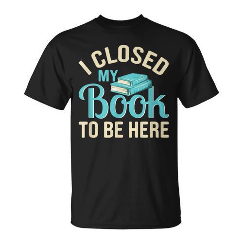 Book Lover I Closed My Book To Be Here T-Shirt - Bookorys