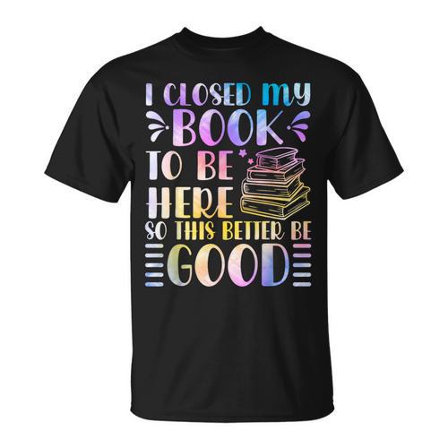 I Closed My Book To Be Here Book Lover Reader Reading T-Shirt - Bookorys