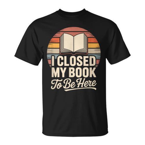 I Closed My Book To Be Here Reading T-Shirt - Bookorys