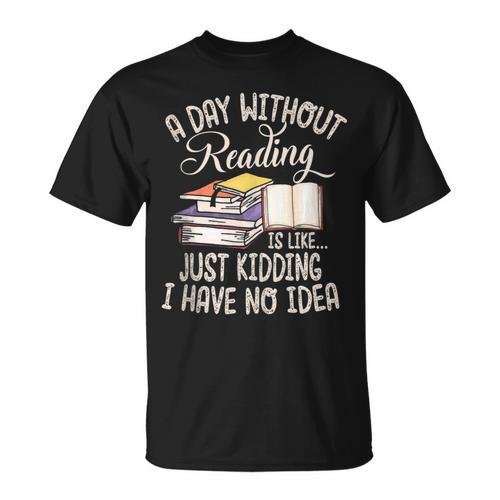 A Day Without Reading Is Like Just Kidding Book Lover T-Shirt - Bookorys