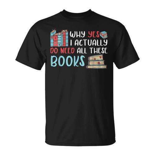 Why Yes I Actually Do Need All These Books Book Lovers Read T-Shirt - Bookorys