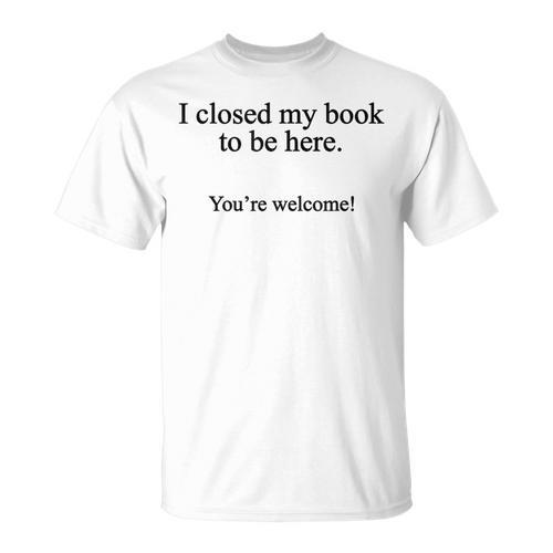 Book Lover I Closed My Book To Be Here Reading T-Shirt - Bookorys