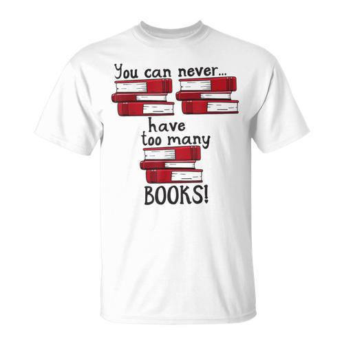 You Can Never Have Too Many Books Fan Avid Reader Bookaholic T-Shirt - Bookorys