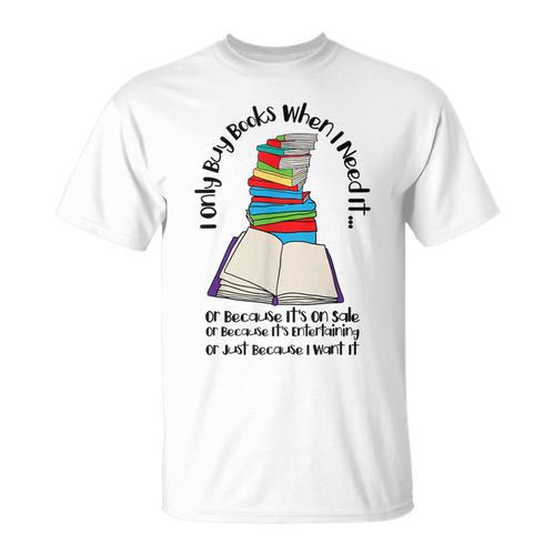 I Only Buy Books When I Need It Book Nerd Bookworm T-Shirt - Bookorys