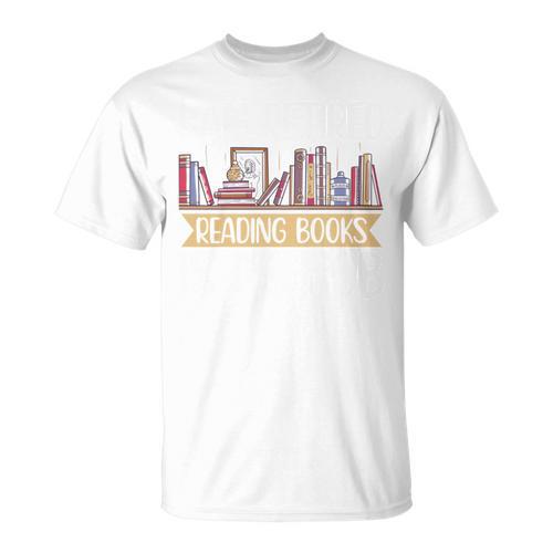 I Am Retired Reading Books Is My Job T-Shirt - Bookorys CA