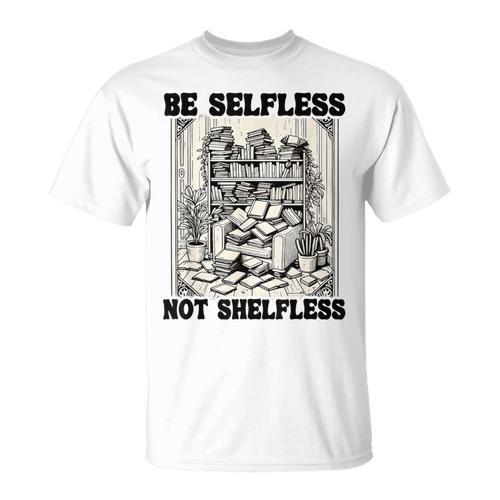 Be Selfless Not Shelfless Book Lover Bookworm Reading T-Shirt - Bookorys UK