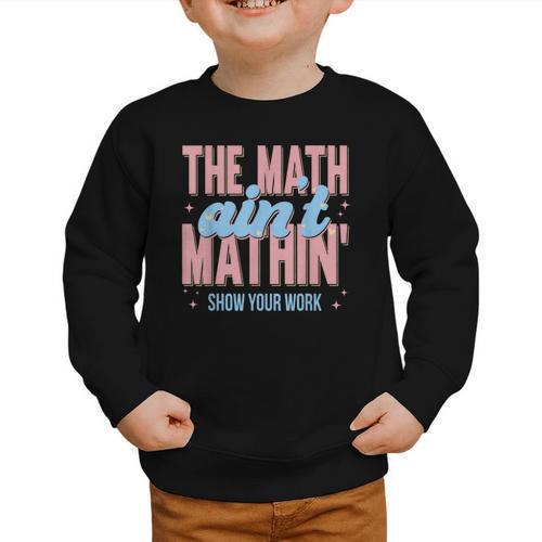 The Math Ain't Mathin' Show Your Work Back To School Graphic Toddler Sweatshirt - Savourry