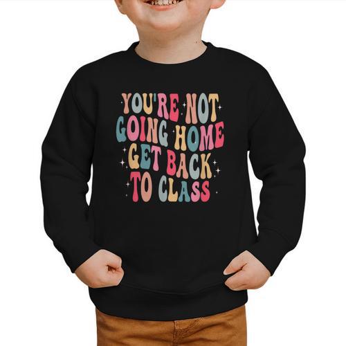 You'Re Not Going Home Get Back To Class Back To School Graphic Toddler Sweatshirt - Savourry