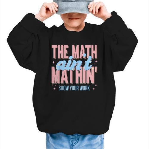The Math Ain't Mathin' Show Your Work Back To School Graphic Kid Sweatshirt - Savourry