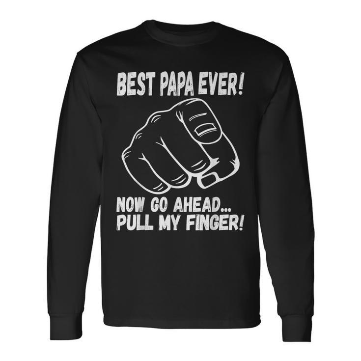 Best Papa Ever Now Go Ahead Pull My Finger Best Father Ever Long Sleeve T-Shirt