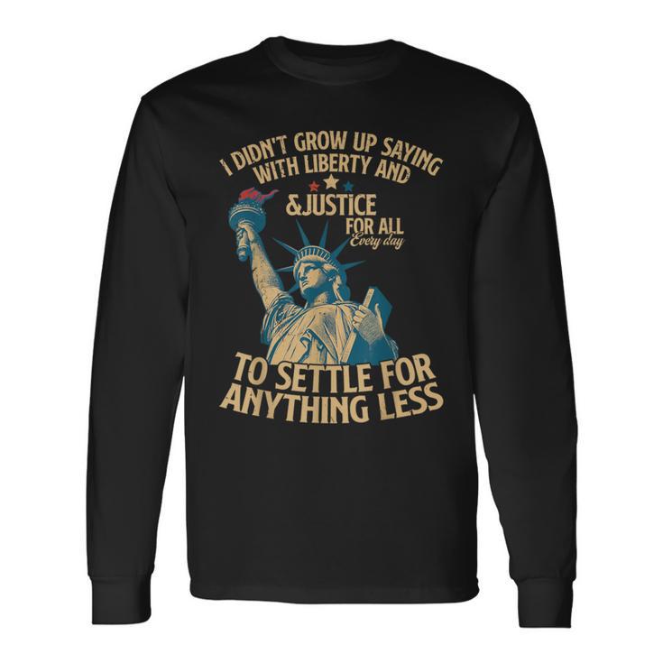 I Didn't Grow Up Saying With Liberty And Justice For All Long Sleeve T-Shirt