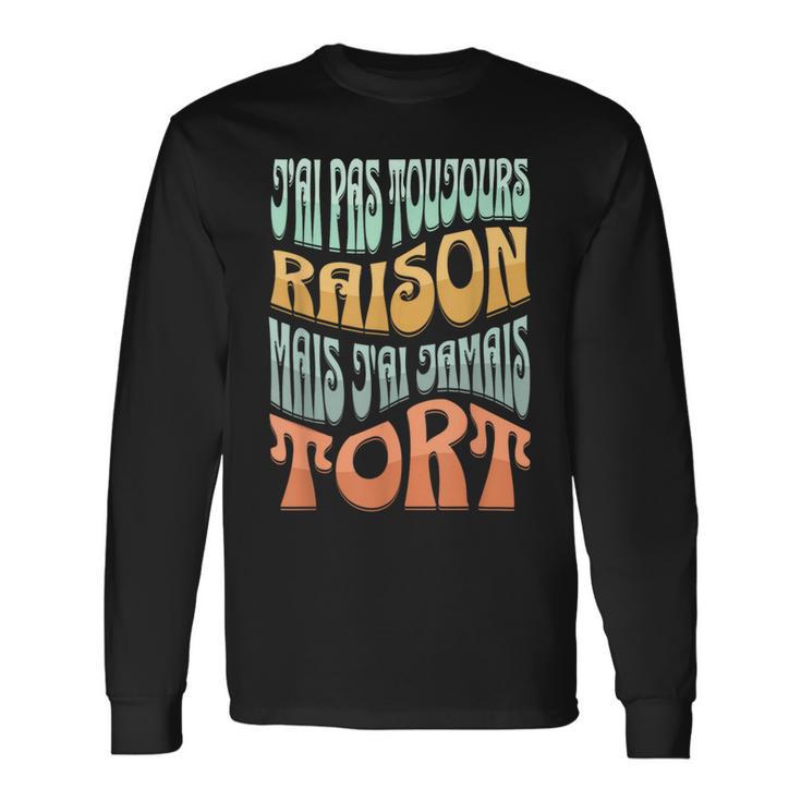 J’Ai Pas Toujours Raison Mais J'ai Jamais Tort Humour T-shirt à manches longues