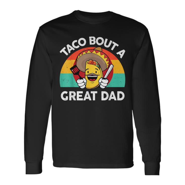 Taco Bout A Great Dad Fathers Day Mexican Food Lover Long Sleeve T-Shirt
