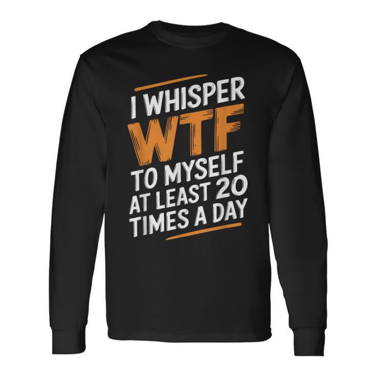 I Whisper Wtf To Myself Like 毎日20回 長袖Tシャツ