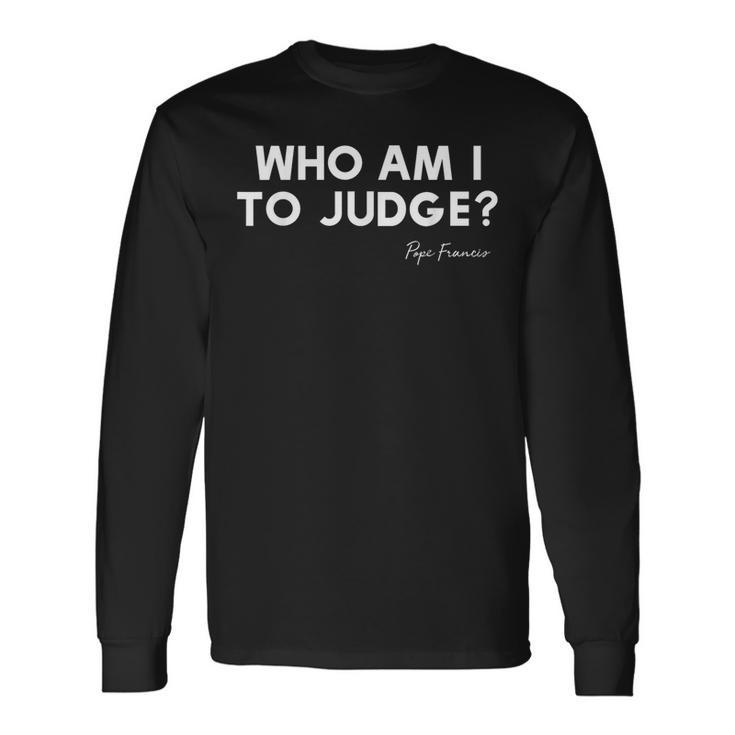 Who Am I To Judge ローマ教皇フランシスコの感動的な引用 長袖Tシャツ