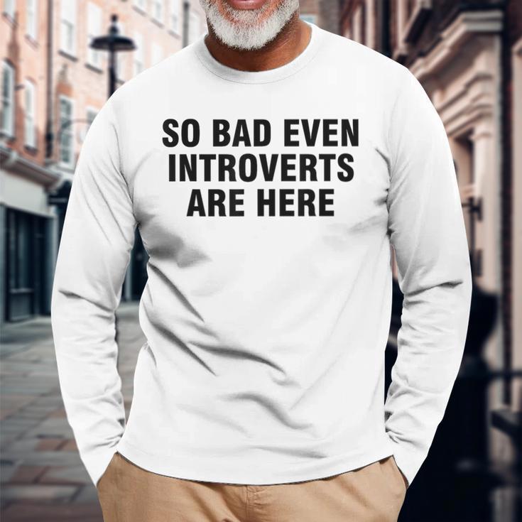 So Bad Even Inroverts Are Here 長袖Tシャツ 高齢者への贈り物