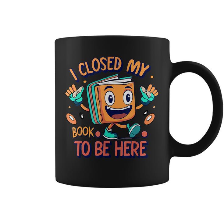 I Closed My Book To Be Here Funny Closed My Book To Be Here Graphic Print Coffee Mug