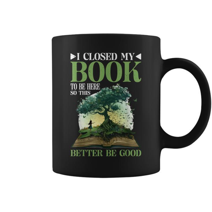 I Closed My Book To Be Here So This Better Be Good _ _- Graphic Print Coffee Mug