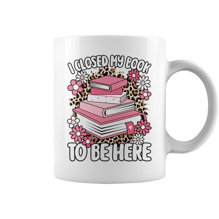 I Closed My Book To Be Here Read Reading Lover Women Girls Graphic Print Coffee Mug