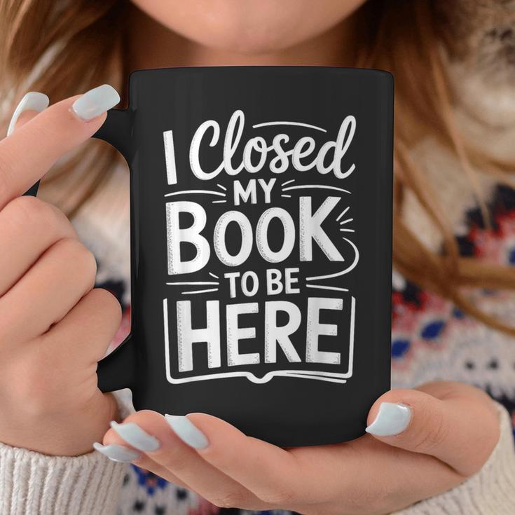 I Closed My Book To Be Here Reading Reader Librarian Graphic Print Coffee Mug Unique Gifts