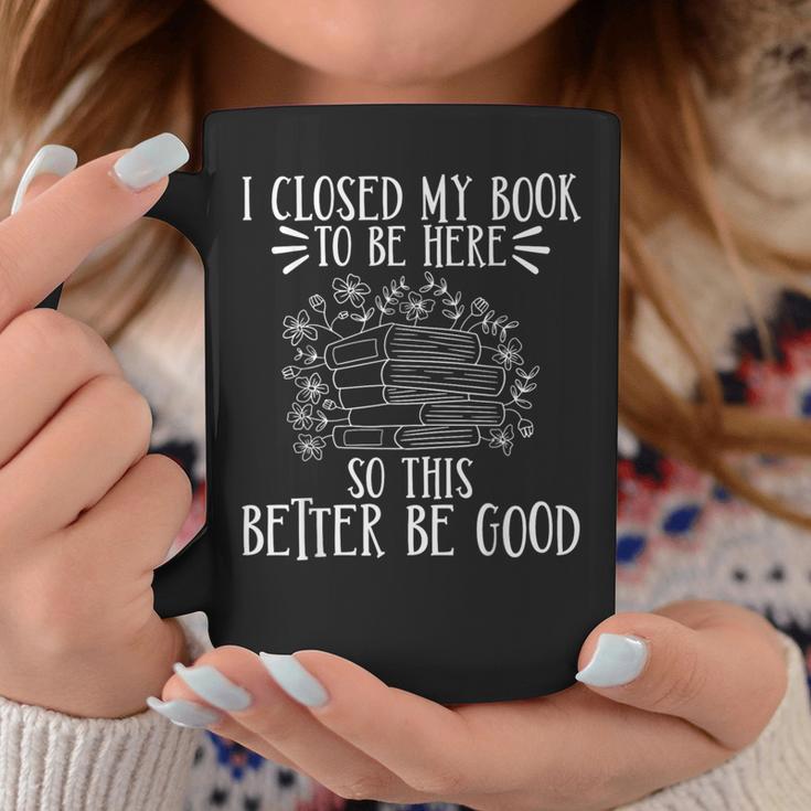 I Closed My Book To Be Here So This Better Be Good Graphic Print Coffee Mug Unique Gifts