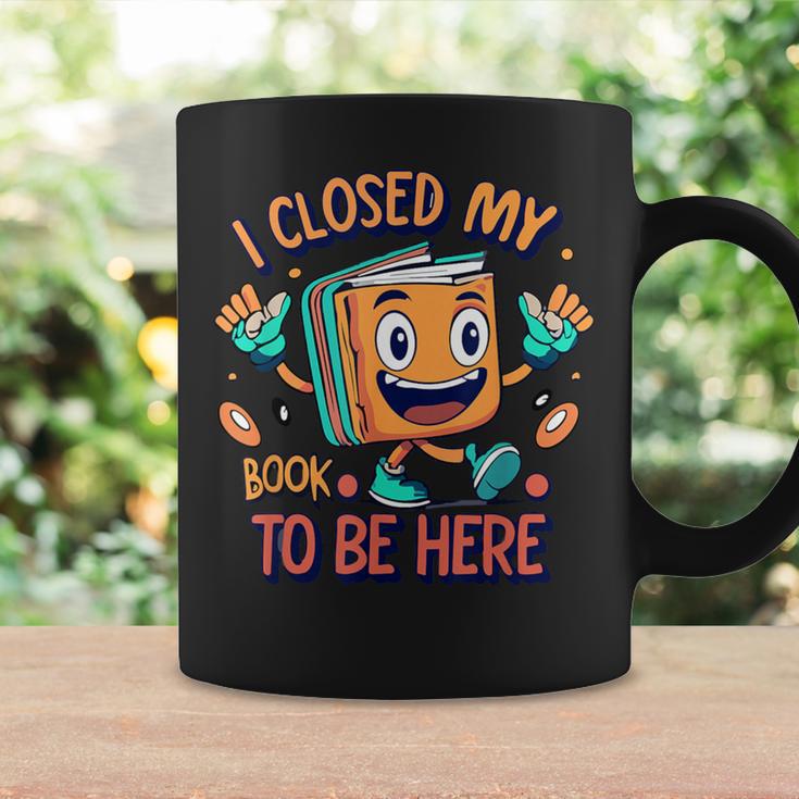 I Closed My Book To Be Here Funny Closed My Book To Be Here Graphic Print Coffee Mug Gifts ideas