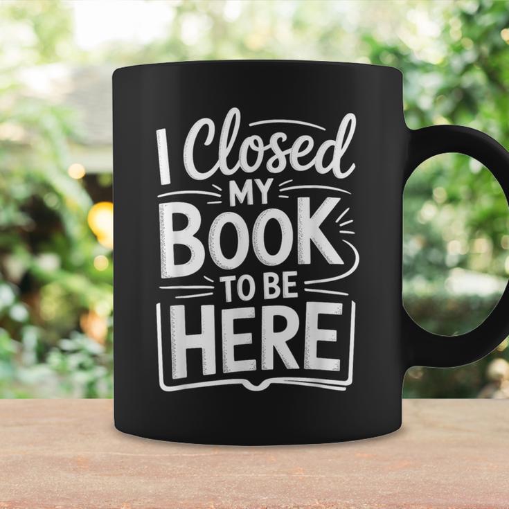 I Closed My Book To Be Here Reading Reader Librarian Graphic Print Coffee Mug Gifts ideas