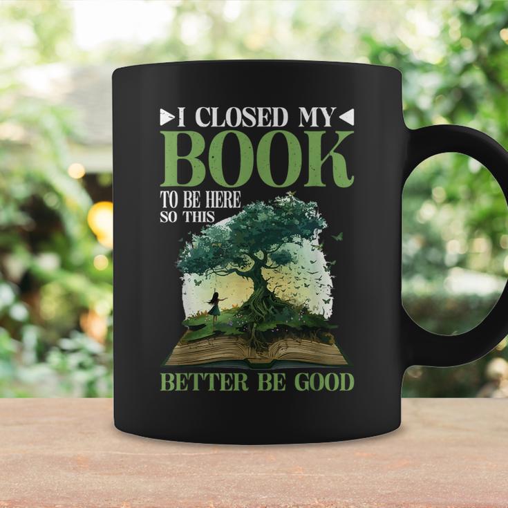 I Closed My Book To Be Here So This Better Be Good _ _- Graphic Print Coffee Mug Gifts ideas