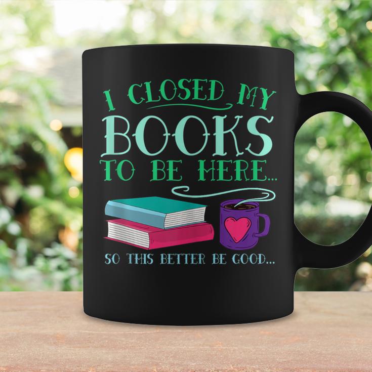 I Closed My Books To Be Here So This Better Be Good Fun Cute Graphic Print Coffee Mug Gifts ideas
