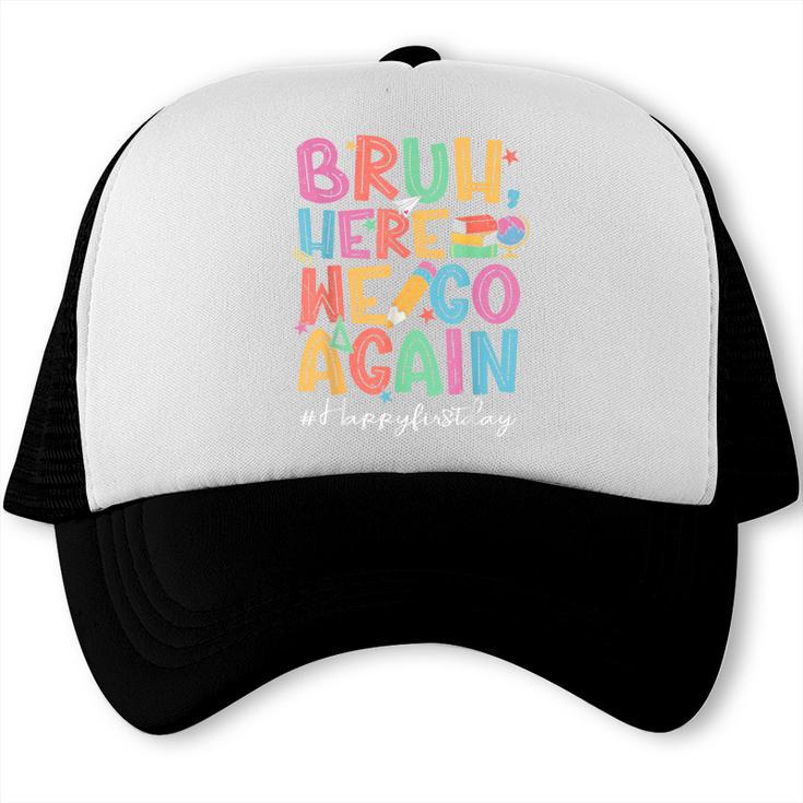Back To School First Day Of School Bruh Here We Go Again Bro Trucker Cap