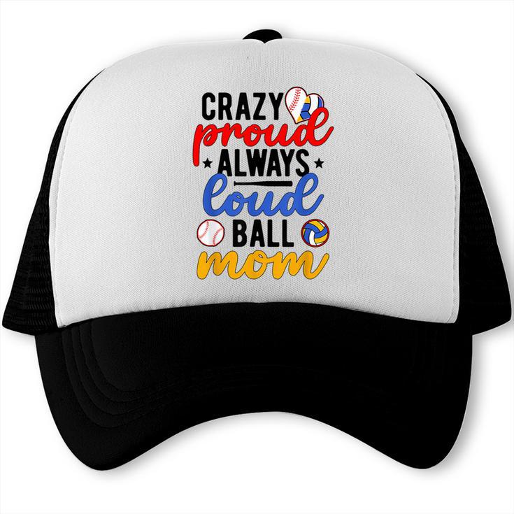 Crazy Proud Always Loud Ball Mom Volleyball Baseball Mom Trucker Cap Crazy Proud Always Loud Ball Mom Volleyball Baseball Mom Trucker Cap