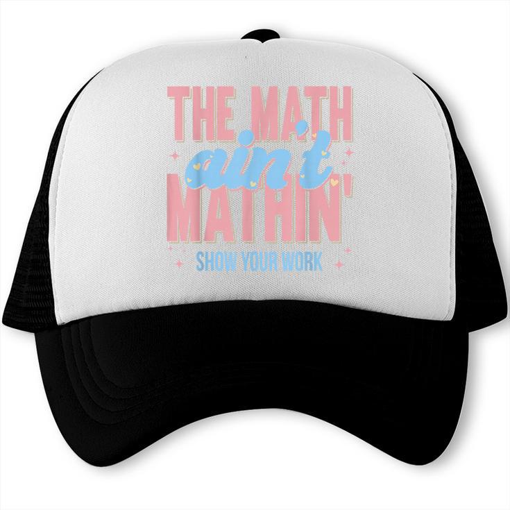 The Math Ain't Mathin' Show Your Work Back To School Trucker Cap