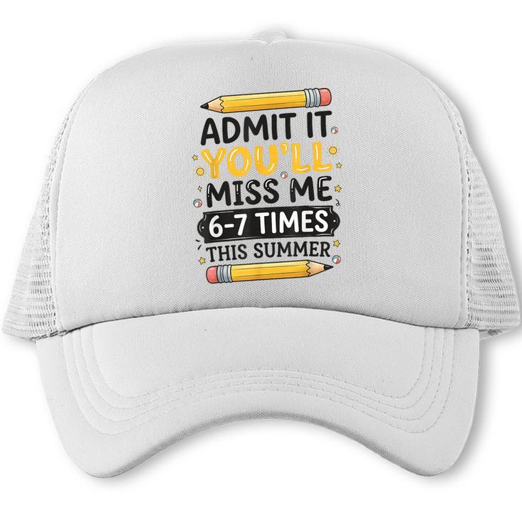 Admit It You'Ll Miss Me 6-7 Times This Summer Back To School Trucker Cap