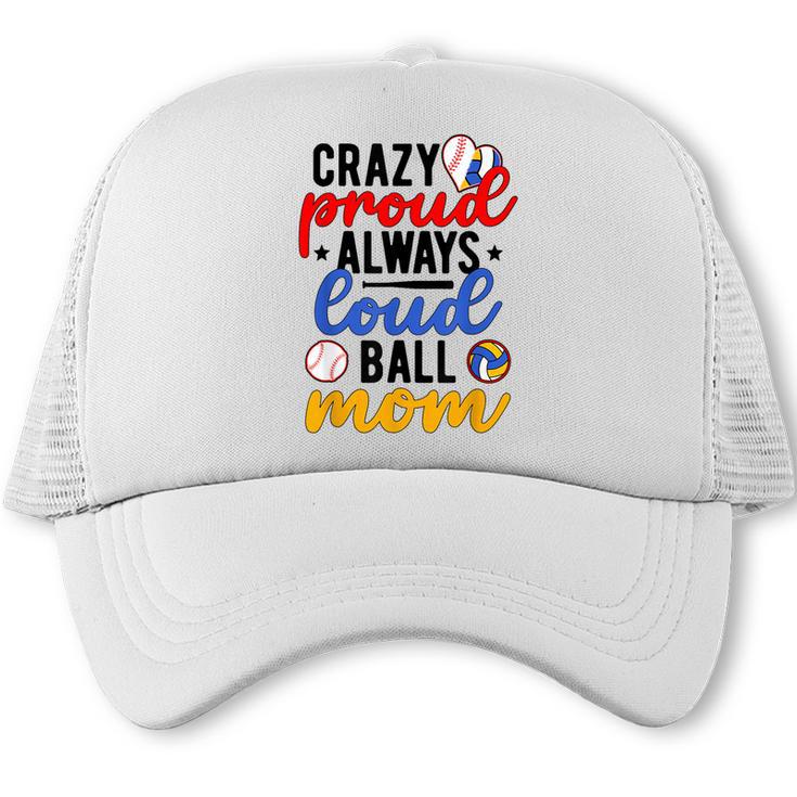 Crazy Proud Always Loud Ball Mom Volleyball Baseball Mom Trucker Cap