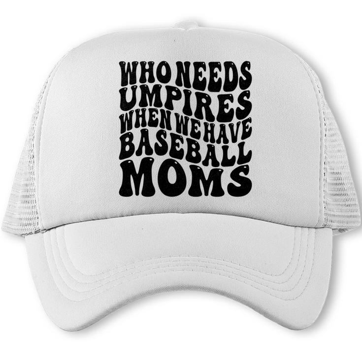 Who Needs Umpires When We Have Baseball Moms Baseball Trucker Cap