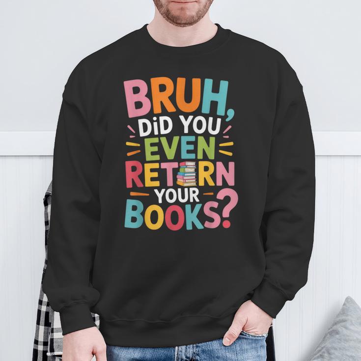 Bruh Did You Even Return Your Books College Life Humor Sweatshirt Gifts for Old Men