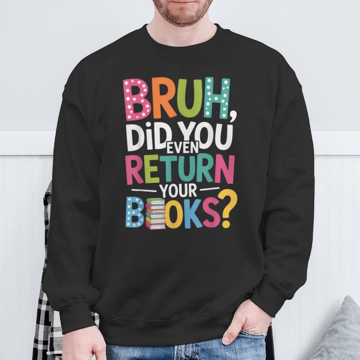 Bruh Did You Even Return Your Books For Students Sweatshirt Gifts for Old Men