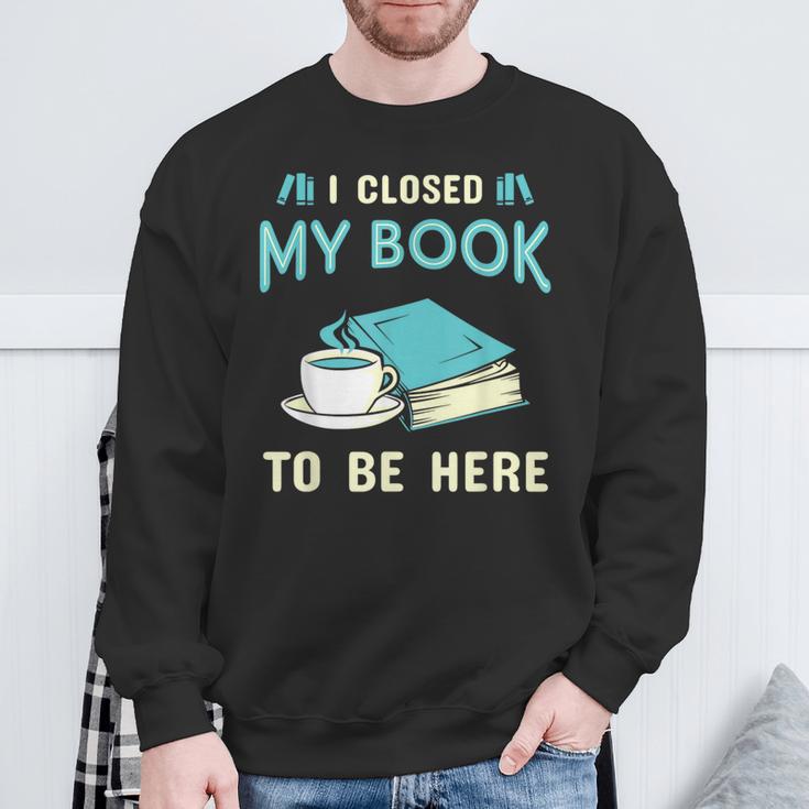 I Closed My Book To Be Here Bookworm Bookish Book Nerd Sweatshirt Gifts for Old Men