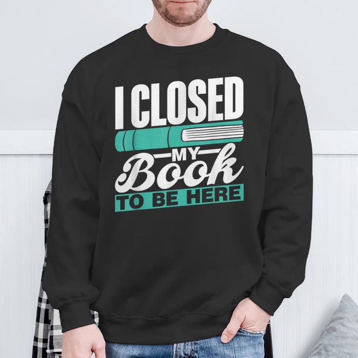 I Closed My Book To Be Here Read Readers Reader Reading Sweatshirt Gifts for Old Men
