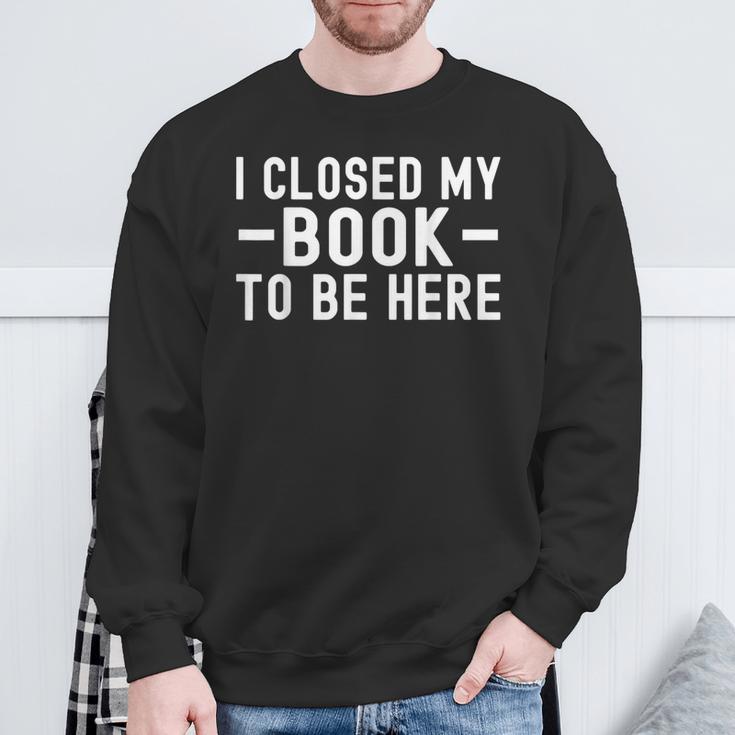 I Closed My Book To Be Here Reading Books Bookworm Sweatshirt Gifts for Old Men
