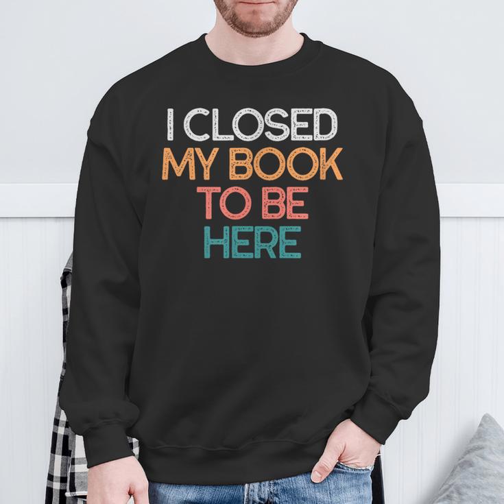 I Closed My Book To Be Here Sarcastic Sweatshirt Gifts for Old Men