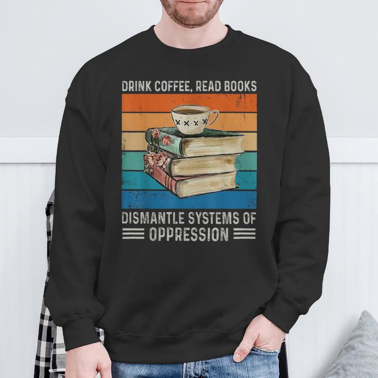 Drink Coffee Read Books Dismantle Systems Of Oppression Sweatshirt Gifts for Old Men