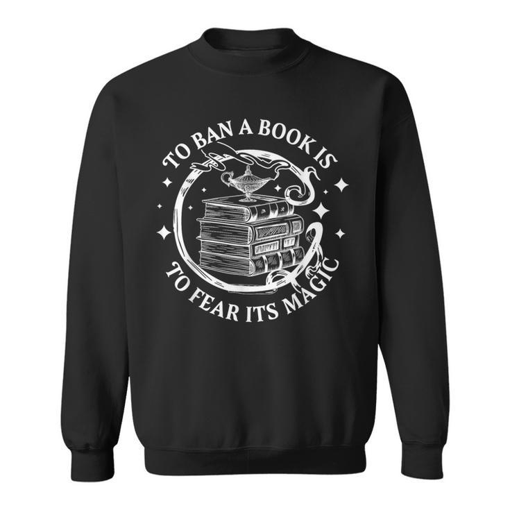 To Ban A Book Is To Fear Its Magic Sweatshirt