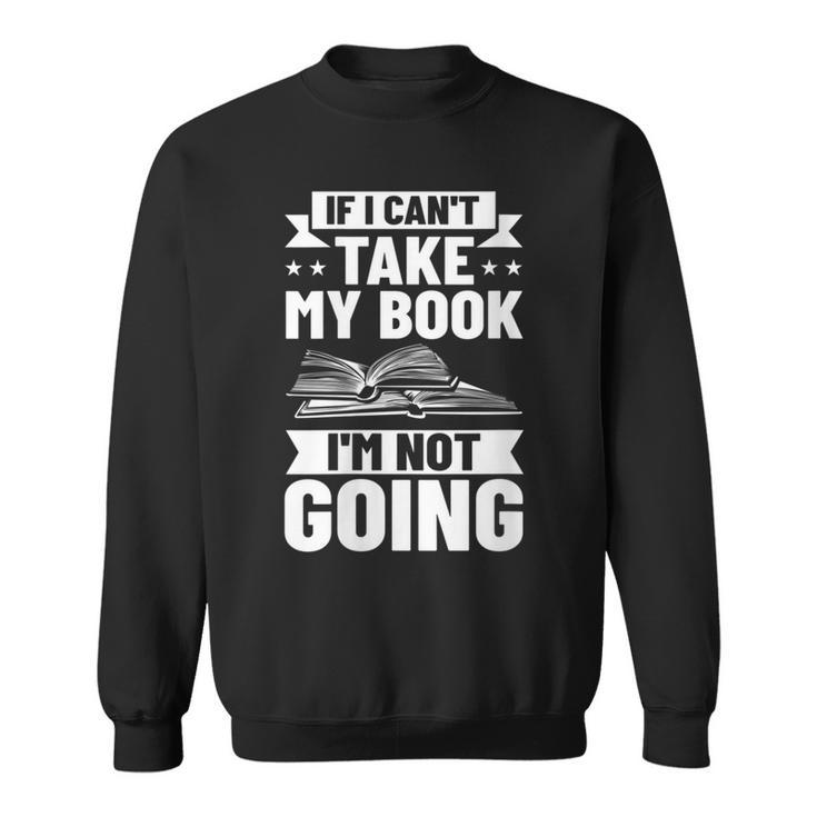 Bookworm Outfit If I Can't Take My Book I'm Not Going Sweatshirt